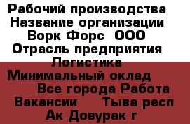 Рабочий производства › Название организации ­ Ворк Форс, ООО › Отрасль предприятия ­ Логистика › Минимальный оклад ­ 25 000 - Все города Работа » Вакансии   . Тыва респ.,Ак-Довурак г.